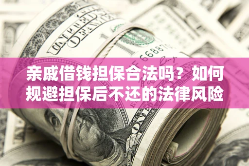 北京亲戚借钱担保合法吗？如何规避担保后不还的法律风险？