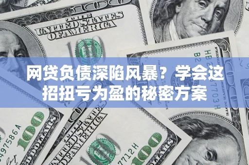 北京网贷负债深陷风暴？学会这招扭亏为盈的秘密方案