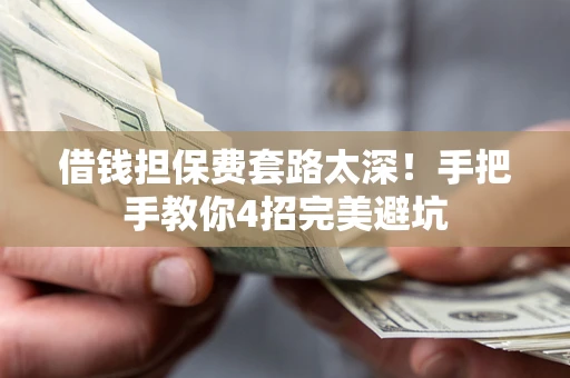 北京借钱担保费套路太深！手把手教你4招完美避坑