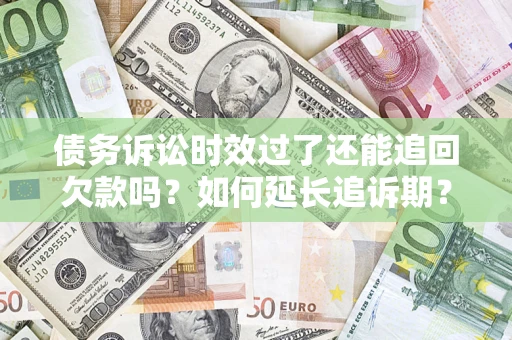 北京债务诉讼时效过了还能追回欠款吗？如何延长追诉期？