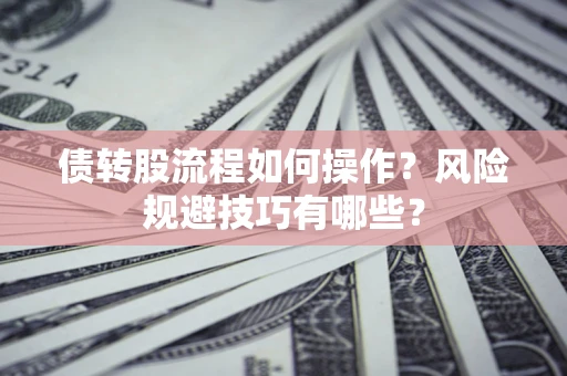 北京债转股流程如何操作？风险规避技巧有哪些？