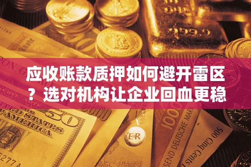 北京应收账款质押如何避开雷区？选对机构让企业回血更稳