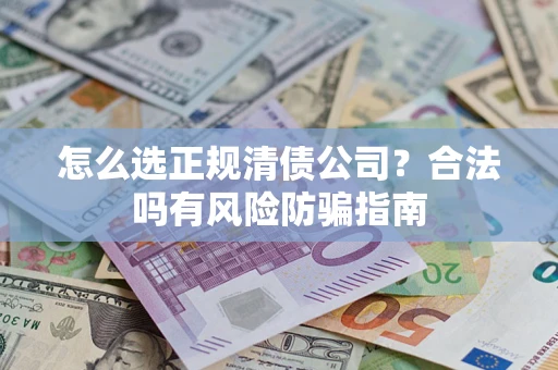 北京怎么选正规清债公司？合法吗有风险防骗指南