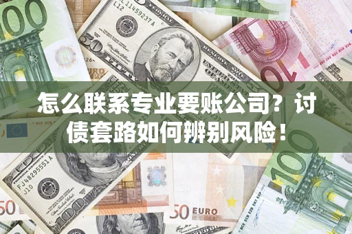 北京怎么联系专业要账公司？讨债套路如何辨别风险！