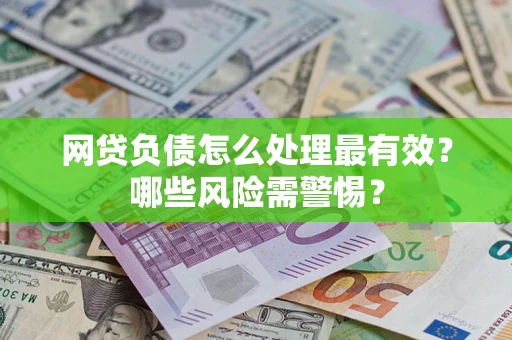 北京网贷负债怎么处理最有效？哪些风险需警惕？
