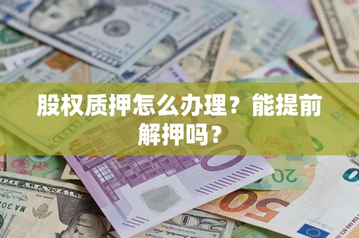北京股权质押怎么办理？能提前解押吗？
