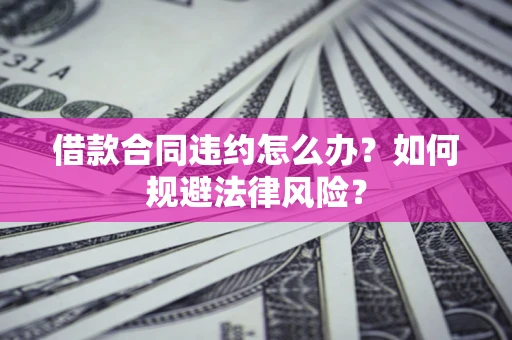 北京借款合同违约怎么办？如何规避法律风险？