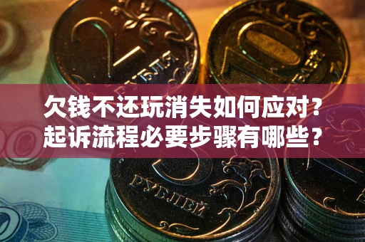 北京欠钱不还玩消失如何应对？起诉流程必要步骤有哪些？