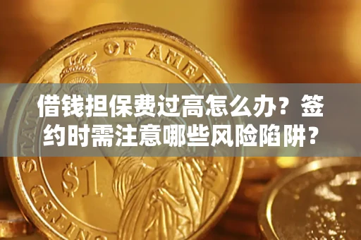 北京借钱担保费过高怎么办？签约时需注意哪些风险陷阱？