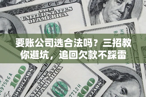北京要账公司选合法吗？三招教你避坑，追回欠款不踩雷