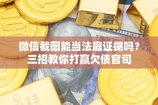 北京微信截图能当法庭证据吗？三招教你打赢欠债官司