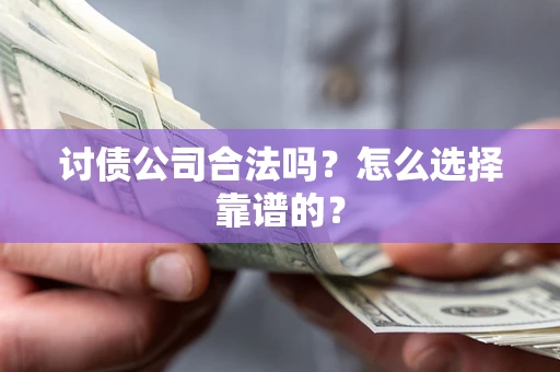 北京讨债公司合法吗？怎么选择靠谱的？