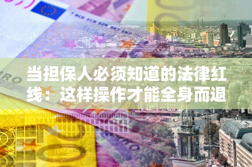 北京当担保人必须知道的法律红线：这样操作才能全身而退