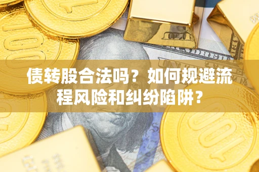北京债转股合法吗？如何规避流程风险和纠纷陷阱？