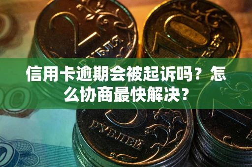 北京信用卡逾期会被起诉吗？怎么协商最快解决？