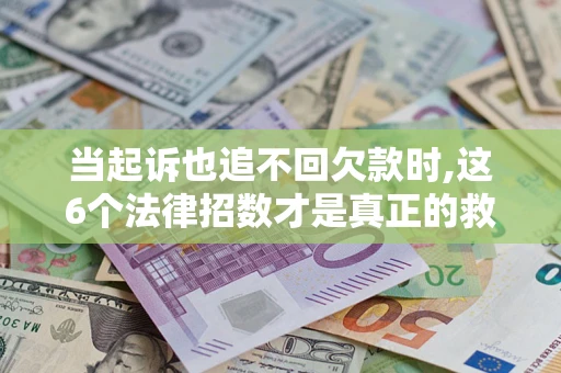 北京当起诉也追不回欠款时,这6个法律招数才是真正的救命稻草