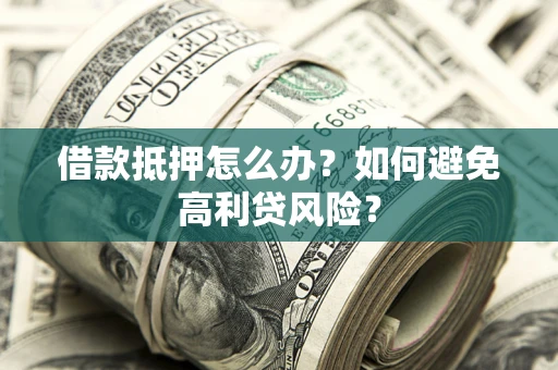北京借款抵押怎么办？如何避免高利贷风险？