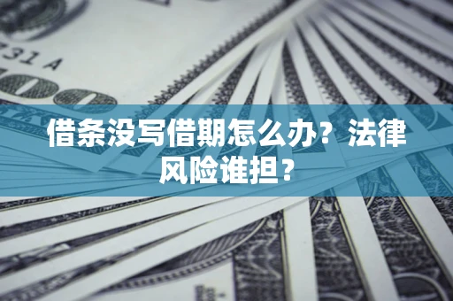 北京借条没写借期怎么办？法律风险谁担？