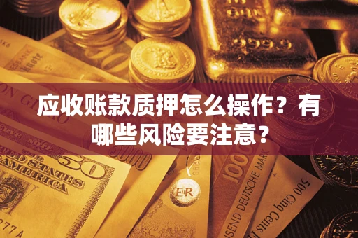 北京应收账款质押怎么操作？有哪些风险要注意？