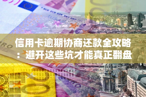 北京信用卡逾期协商还款全攻略：避开这些坑才能真正翻盘