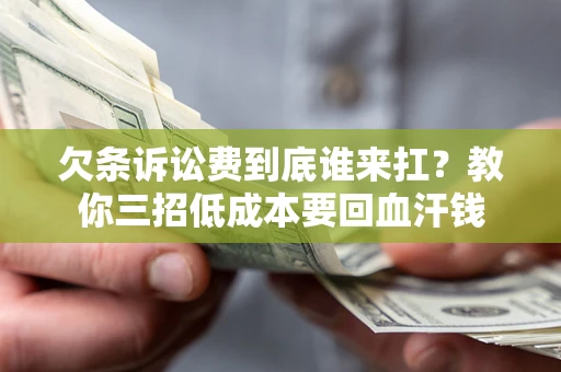 北京欠条诉讼费到底谁来扛？教你三招低成本要回血汗钱