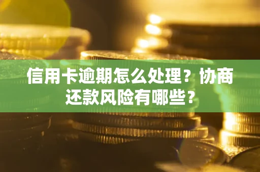 北京信用卡逾期怎么处理？协商还款风险有哪些？